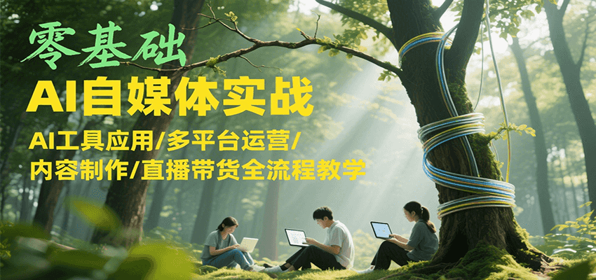 零基础AI自媒体实战，AI工具应用/多平台运营/内容制作/直播带货全流程教学-腾渊网创