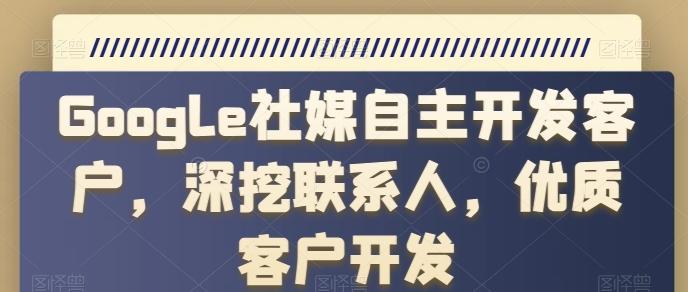 Google社媒自主开发客户，深挖联系人，优质客户开发-腾渊网创