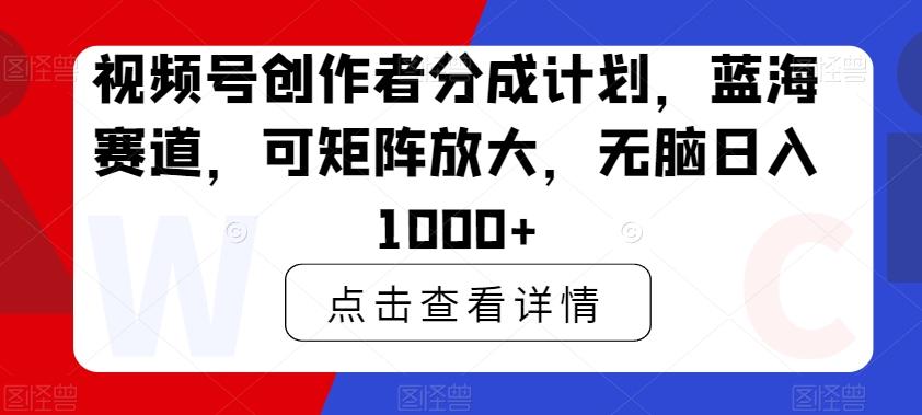 视频号创作者分成计划，蓝海赛道，可矩阵放大，无脑日入1000+-腾渊网创