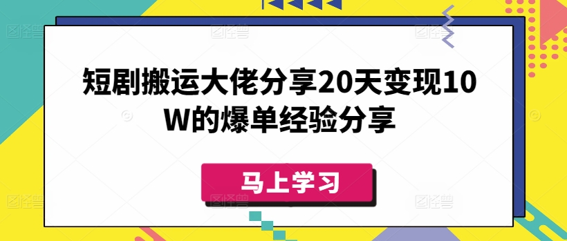 短剧搬运大佬分享20天变现10W的爆单经验分享-腾渊网创