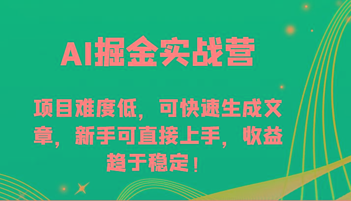 AI掘金实战营-项目难度低，可快速生成文章，新手可直接上手，收益趋于稳定！-腾渊网创