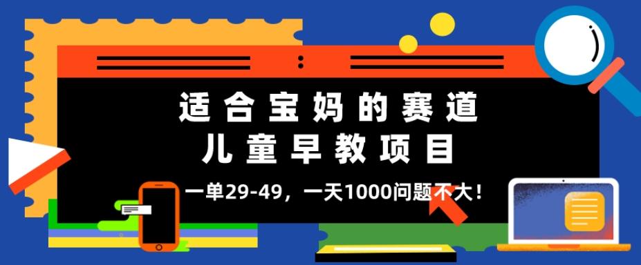 适合宝妈的赛道，儿童早教项目，一单29-49，一天1000问题不大！-腾渊论坛