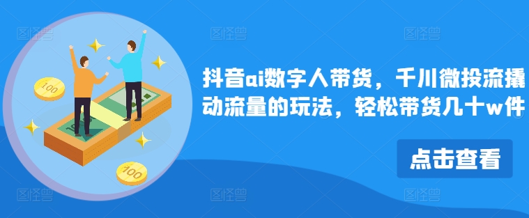 抖音ai数字人带货，千川微投流撬动流量的玩法，轻松带货几十w件-腾渊论坛