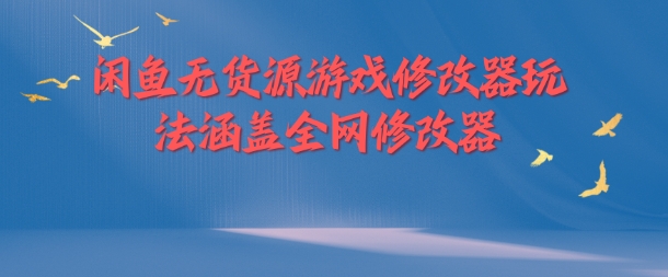 闲鱼无货源游戏修改器玩法涵盖全网修改器-腾渊网创