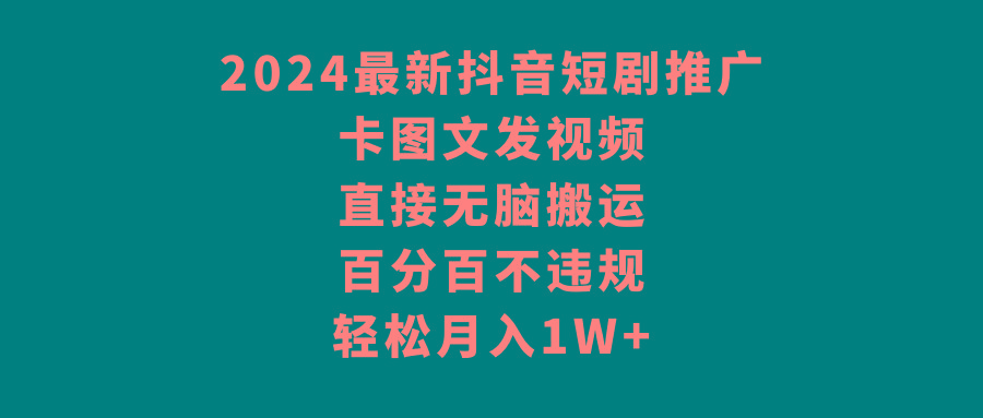 2024最新抖音短剧推广，卡图文发视频 直接无脑搬 百分百不违规 轻松月入1W+-腾渊网创