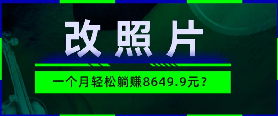动动手指3分钟赚10元？改照片1个月轻松躺赚8469.96元？-腾渊网创