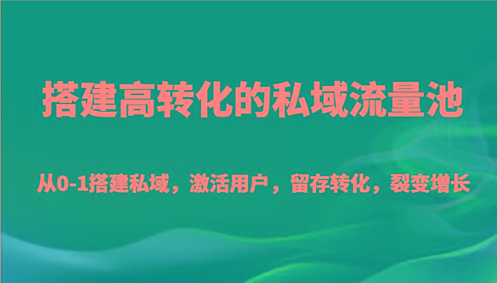搭建高转化的私域流量池 从0-1搭建私域，激活用户，留存转化，裂变增长(20节课)-腾渊网创