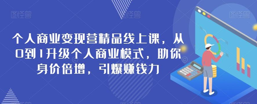 个人商业变现营精品线上课，从0到1升级个人商业模式，助你身价倍增，引爆赚钱力-腾渊网创