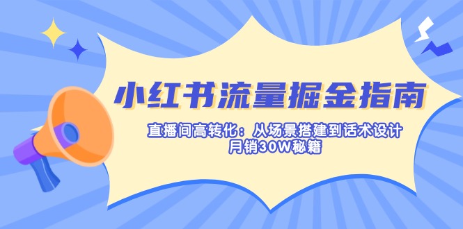 小红书流量掘金指南：直播间高转化：从场景搭建到话术设计，月销30W秘籍-腾渊论坛