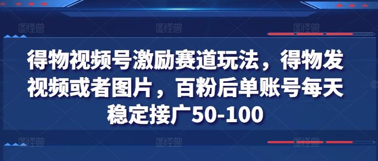 得物视频号激励赛道玩法，得物发视频或者图片，百粉后单账号每天稳定接广50-100-腾渊网创