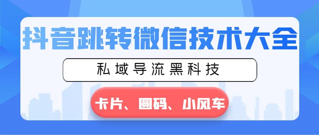 抖音跳转微信技术大全，私域导流黑科技—卡片圆码小风车-腾渊网创