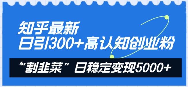 知乎最新日引300+高认知创业粉，“割韭菜”日稳定变现5000+【揭秘】-腾渊论坛