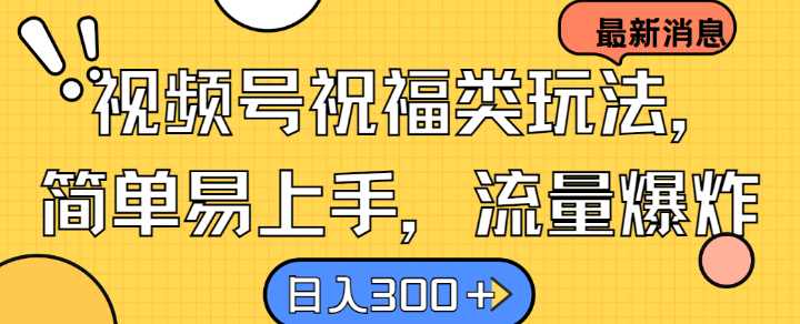 视频号祝福类玩法， 简单易上手，流量爆炸, 日入300+【揭秘】-腾渊网创
