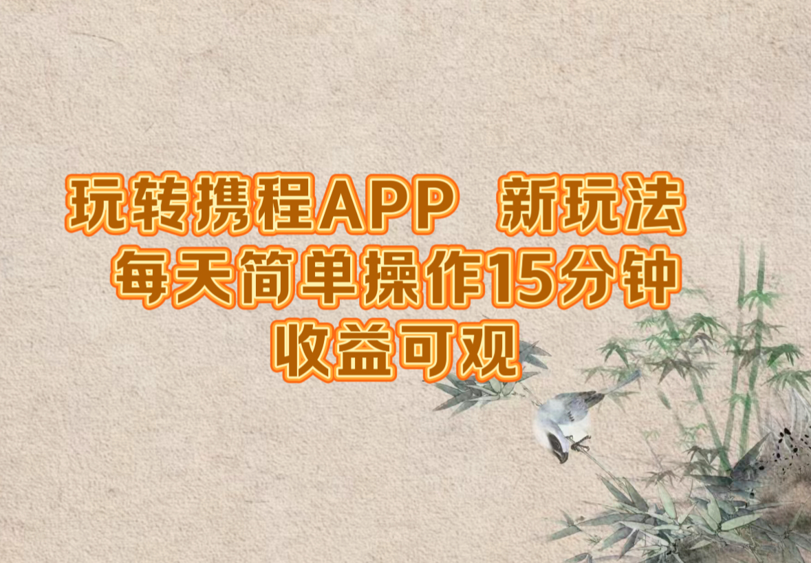 玩转携程APP，新玩法，每天简单操作15分钟，收益可观-腾渊网创