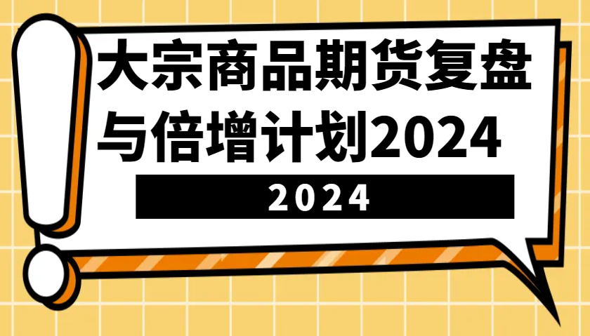 大宗商品期货，复盘与倍增计划2024(10节课)-腾渊论坛
