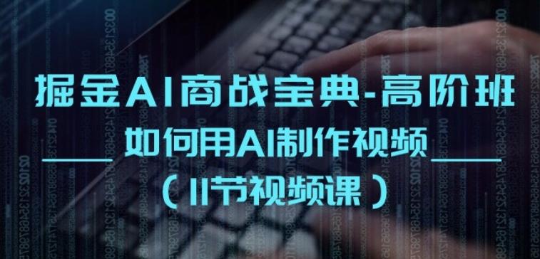 掘金AI商战宝典-高阶班：如何用AI制作视频(11节视频课)-腾渊网创