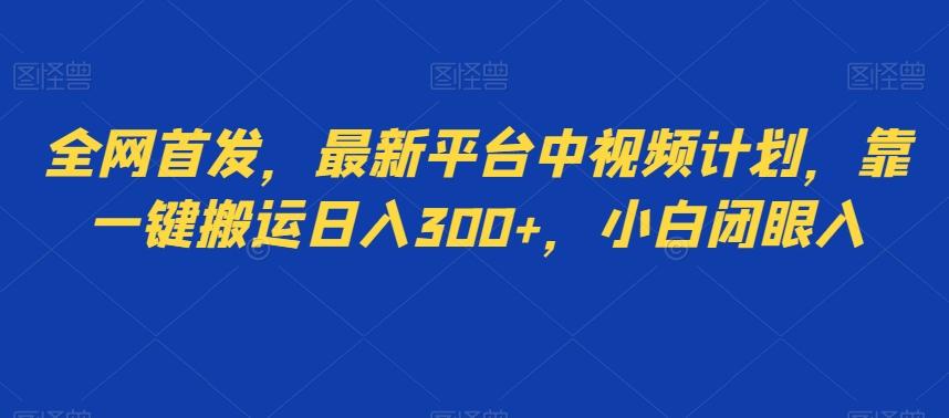 全网首发，最新平台中视频计划，靠一键搬运日入300+，小白闭眼入-腾渊网创