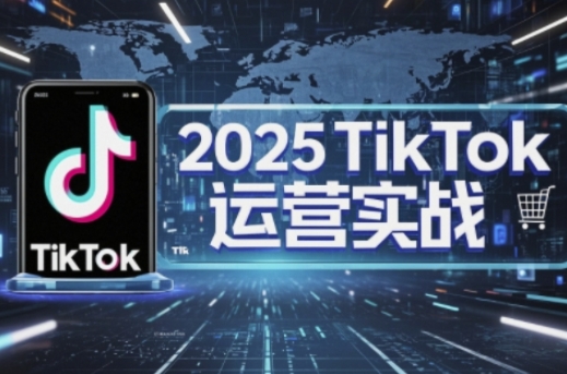 2025TikTok电商运营，掌握TikTok店铺运营核心技巧，实现低成本高转化-腾渊论坛