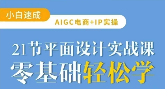 AIGC电商必备实操21节平面设计实战课，教你玩转AI-腾渊网创