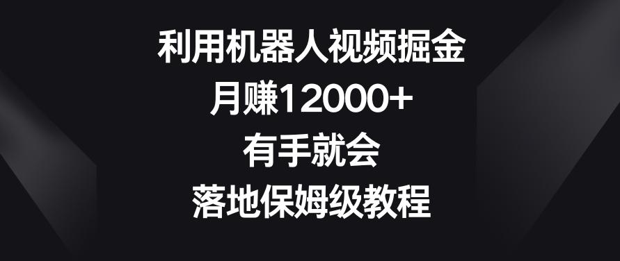 利用机器人视频掘金，月赚12000+，有手就会，落地保姆级教程【揭秘】-腾渊论坛