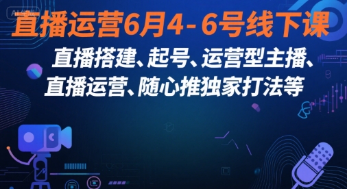 直播运营6月4-6号线下课，‬直播搭建、起号、运营型主播、直播运‬营、随心推独家打法等-腾渊网创