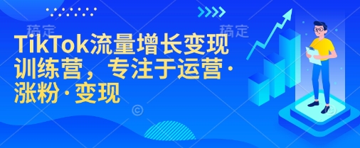 TikTok流量增长变现训练营，专注于运营·涨粉·变现-腾渊网创