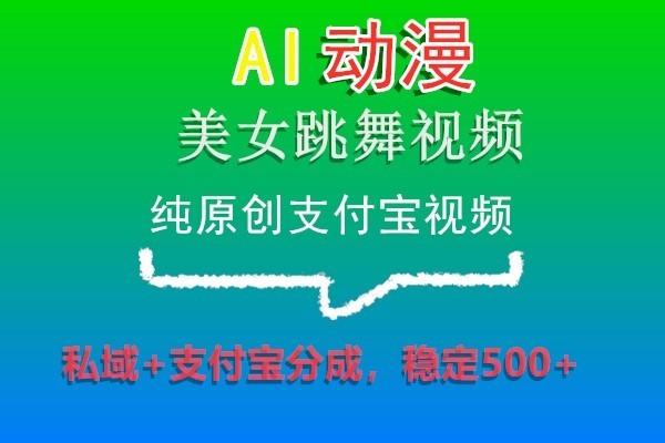 AI动漫美女跳舞视频，纯原创支付宝视频，私域+支付宝分成，稳定500+-腾渊网创