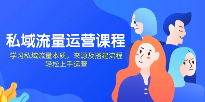 私域流量运营课程：学习私域流量本质，来源及搭建流程，轻松上手运营-腾渊网创
