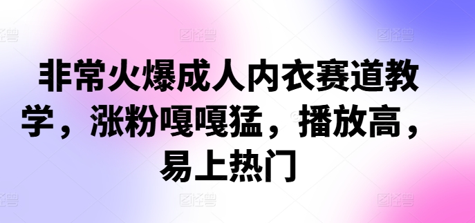 非常火爆成人内衣赛道教学，​涨粉嘎嘎猛，播放高，易上热门-腾渊网创