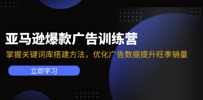 亚马逊爆款广告训练营：掌握关键词库搭建方法，优化广告数据提升旺季销量-腾渊网创