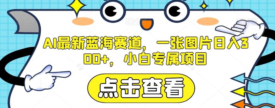 AI最新蓝海赛道，一张图片日入300+，小白专属项目【揭秘】-腾渊网创
