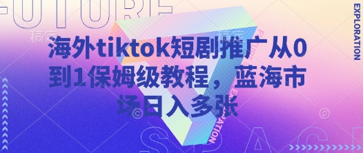海外tiktok短剧推广从0到1保姆级教程，蓝海市场日入多张-腾渊网创