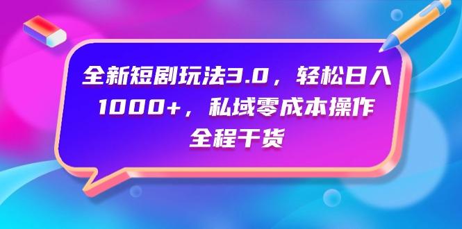 (9794期)全新短剧玩法3.0，轻松日入1000+，私域零成本操作，全程干货-腾渊网创