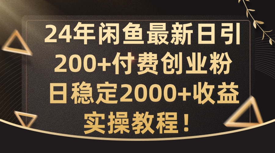24年闲鱼最新日引200+付费创业粉日稳2000+收益，实操教程【揭秘】-腾渊论坛