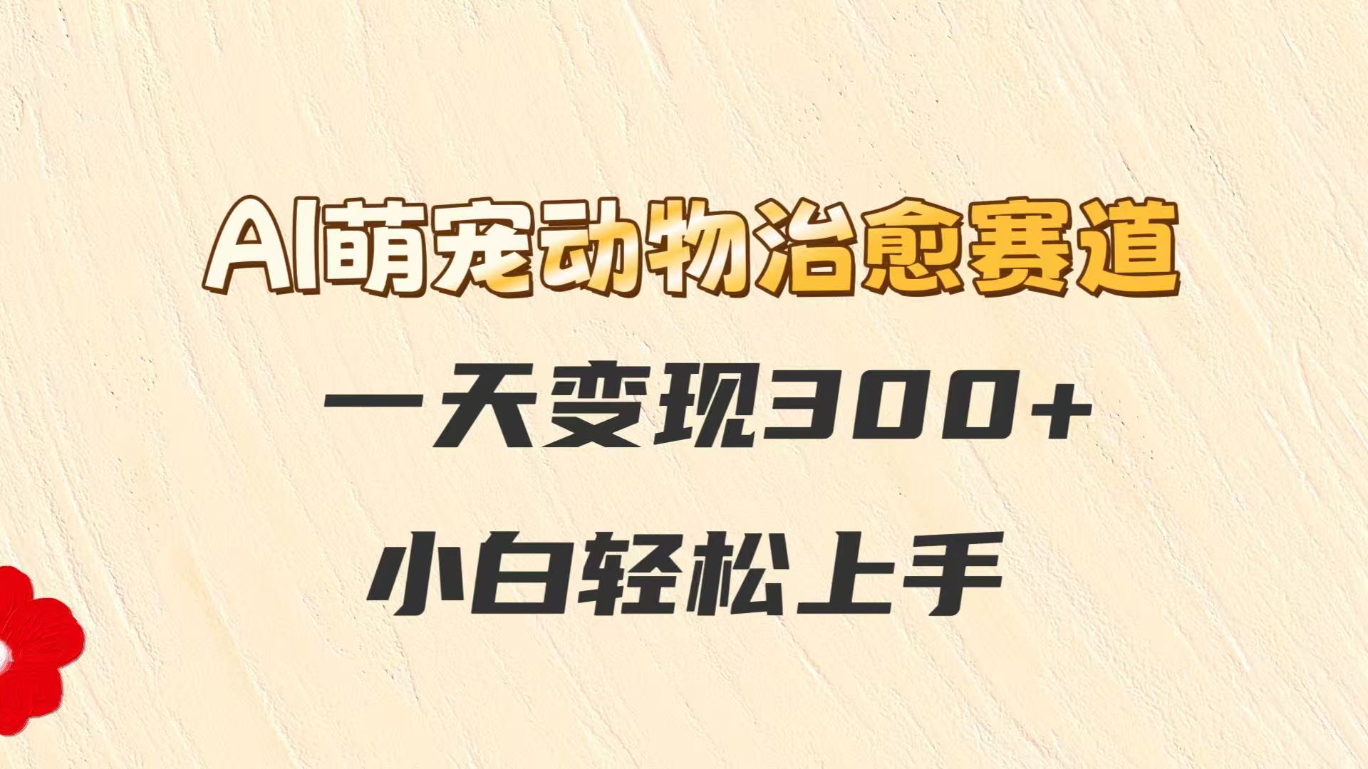 AI萌宠动物治愈赛道，一天变现300+，小白轻松上手-腾渊论坛