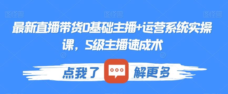 最新直播带货0基础主播+运营系统实操课，S级主播速成术-腾渊论坛