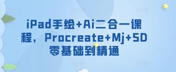 iPad手绘+Ai二合一课程，​Procreate+Mj+SD零基础到精通-腾渊网创