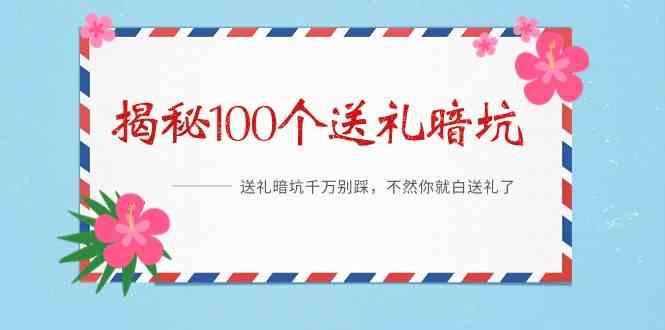 《揭秘100个送礼暗坑》—送礼暗坑千万别踩，不然你就白送礼了！-腾渊网创