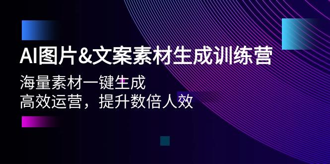 (9869期)AI图片&文案素材生成训练营，海量素材一键生成 高效运营 提升数倍人效-腾渊论坛