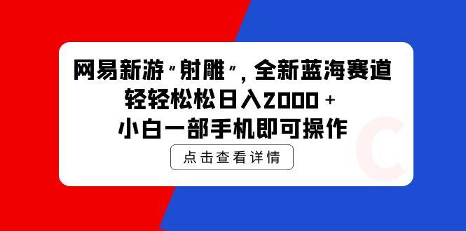 (9936期)网易新游 射雕 全新蓝海赛道，轻松日入2000＋小白一部手机即可操作-腾渊论坛
