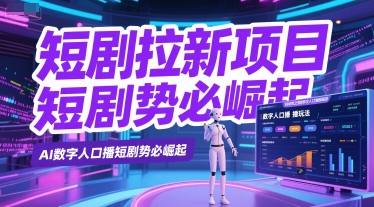短剧拉新项目之数字人口播玩法，AI数字人口播短剧势必崛起-腾渊网创