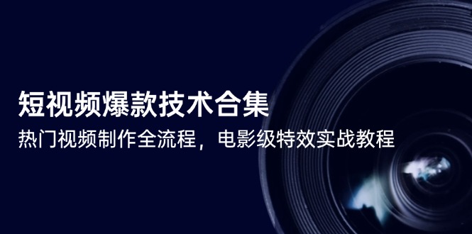 短视频爆款技术合集，热门视频制作全流程，电影级特效实战教程-腾渊论坛