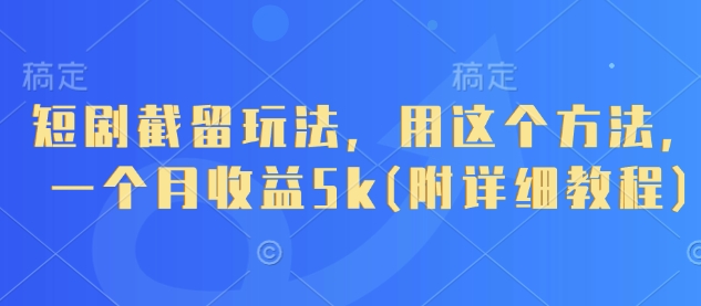 短剧截留玩法，用这个方法，一个月收益5k(附详细教程)-腾渊网创