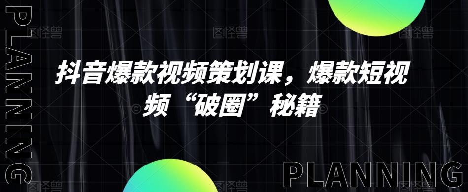 抖音爆款视频策划课，爆款短视频“破圈”秘籍-腾渊网创