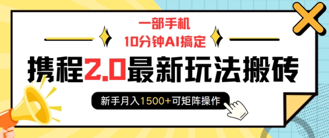 一部手机10分钟AI搞定，携程2.0最新玩法搬砖，新手月入1500+可矩阵操作-腾渊网创