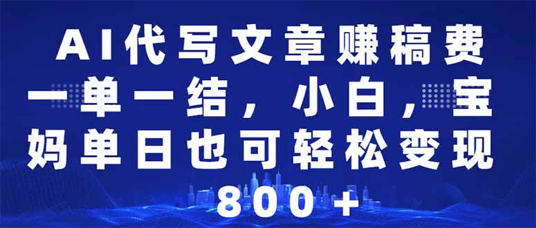 AI代写文章赚稿费，一单一结小白，宝妈单日也能轻松日入500-1000＋-腾渊网创