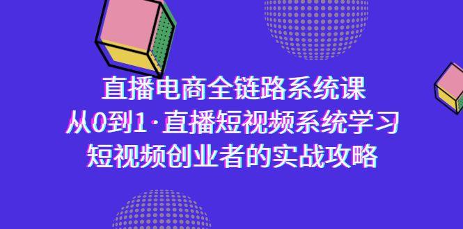 直播电商-全链路系统课，从0到1·直播短视频系统学习，短视频创业者的实战-腾渊网创