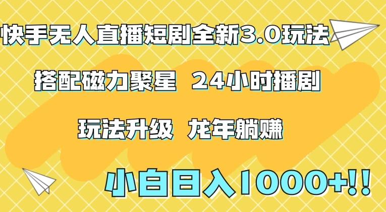 快手无人直播短剧全新玩法3.0，日入上千，小白一学就会，保姆式教学(附资料)【揭秘】-腾渊网创