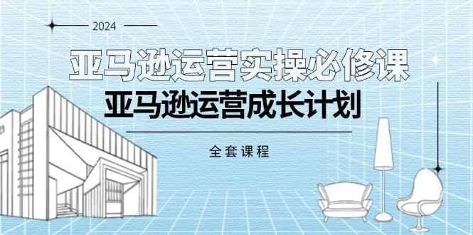 亚马逊运营实操必修课，亚马逊运营成长计划(全套课程-腾渊网创