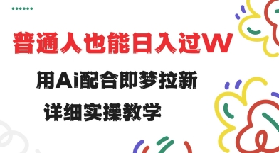 用ai配合即梦拉新，小白也能日入过w，详细实操教程【揭秘】-腾渊网创